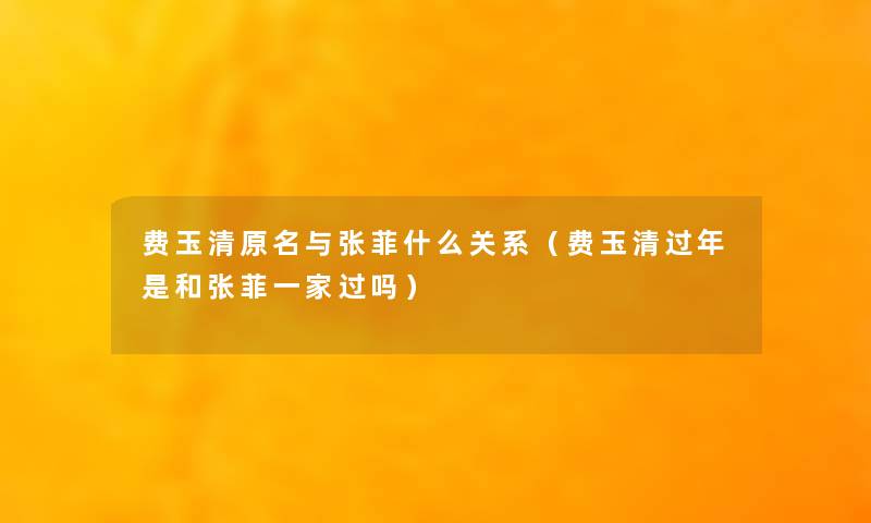 费玉清原名与张菲什么关系（费玉清过年是和张菲一家过吗）