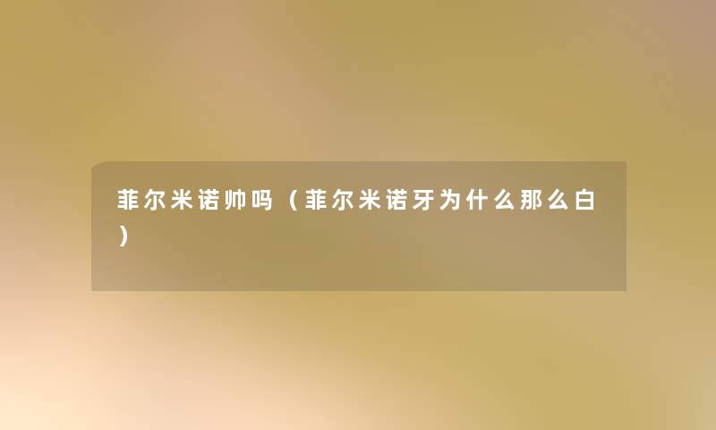 菲尔米诺帅吗(菲尔米诺牙为什么白) 菲尔米诺帅吗(菲尔米诺牙为什么白)