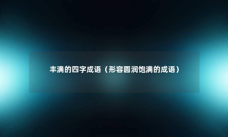 丰满的四字成语（形容圆润饱满的成语）