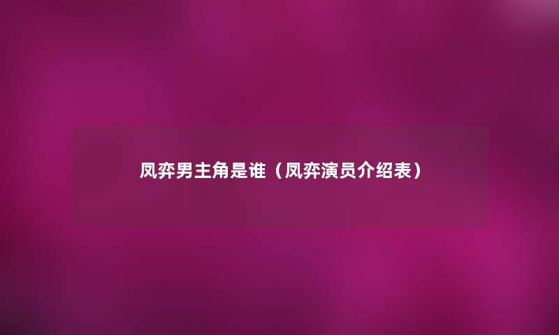 凤弈男主角是谁（凤弈演员介绍表）