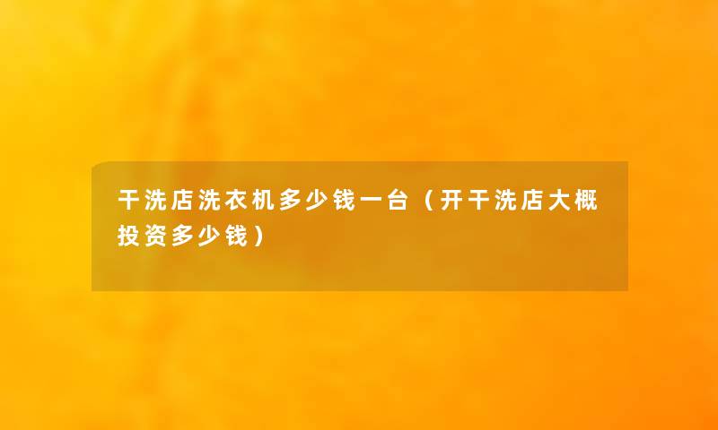 干洗店洗衣机多少钱一台(开干洗店大概投资多少钱) 干洗店洗衣机多少钱一台(开干洗店大概投资多少钱)