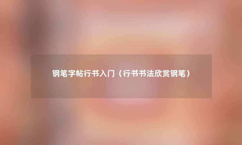 钢笔字帖行书入门(行书书法欣赏钢笔) 钢笔字帖行书入门(行书书法欣赏钢笔)