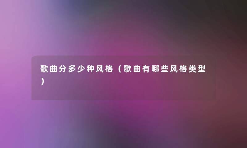 歌曲分多少种风格（歌曲有哪些风格类型）