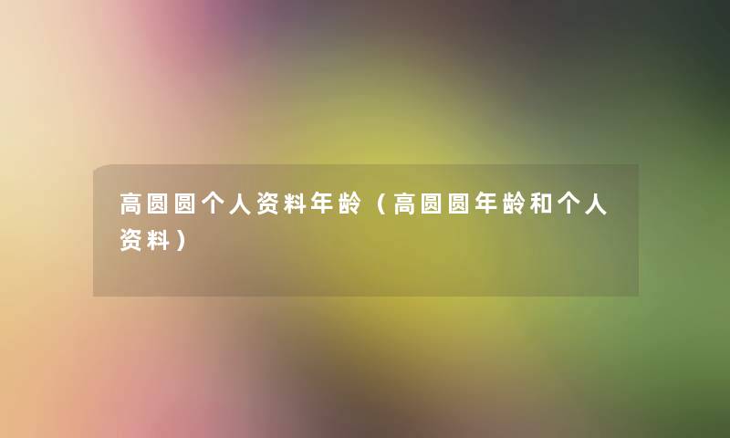 高圆圆个人资料年龄(高圆圆年龄和个人资料) 高圆圆个人资料年龄(高圆圆年龄和个人资料)