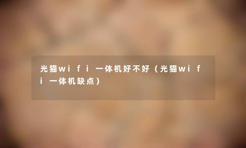 光猫wifi一体机好不好(光猫wifi一体机缺点) 光猫wifi一体机好不好(光猫wifi一体机缺点)