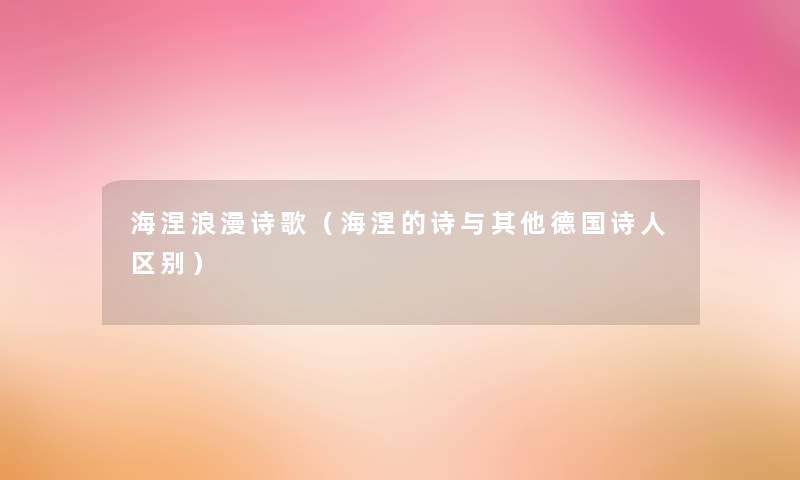 海涅浪漫诗歌(海涅的诗与其他德国诗人区别) 海涅浪漫诗歌(海涅的诗与其他德国诗人区别)
