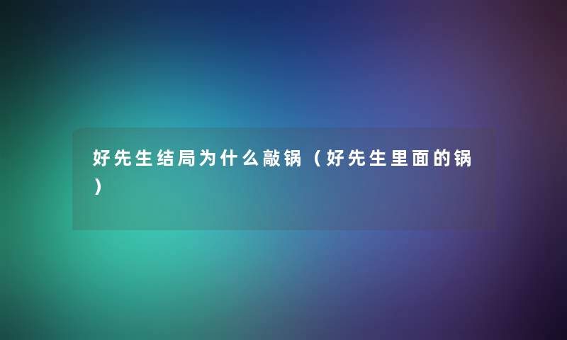 好先生结局为什么敲锅(好先生里面的锅) 好先生结局为什么敲锅(好先生里面的锅)