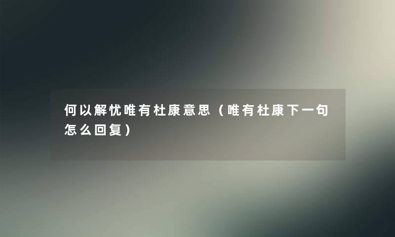 何以解忧唯有杜康意思(唯有杜康下一句怎么回复) 何以解忧唯有杜康意思(唯有杜康下一句怎么回复)