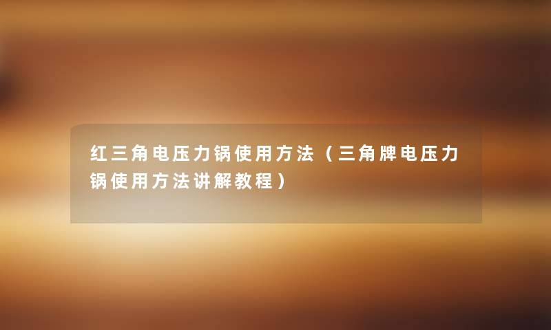 红三角电压力锅使用方法（三角牌电压力锅使用方法讲解教程）