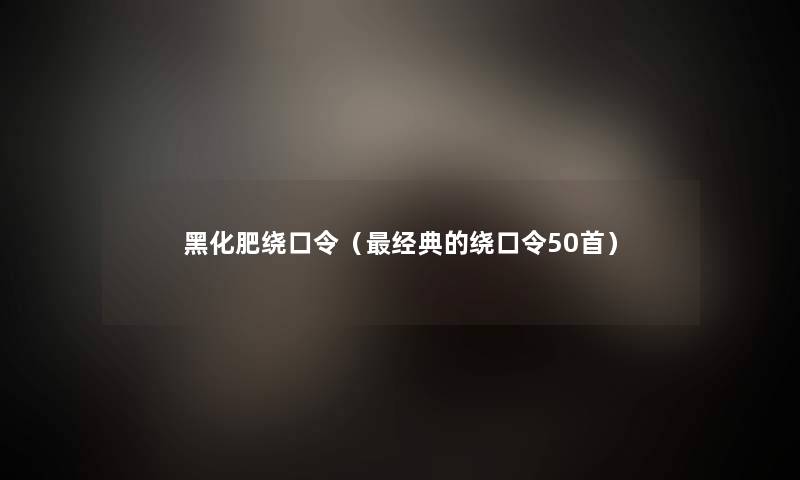 黑化肥绕口令（经典的绕口令几首）