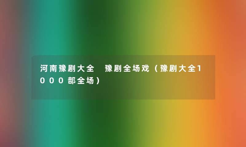 河南豫剧大全 豫剧全场戏（豫剧大全1000部全场）
