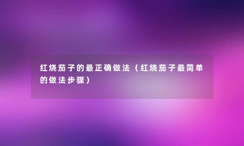 红烧茄子的正确做法（红烧茄子简单的做法步骤）