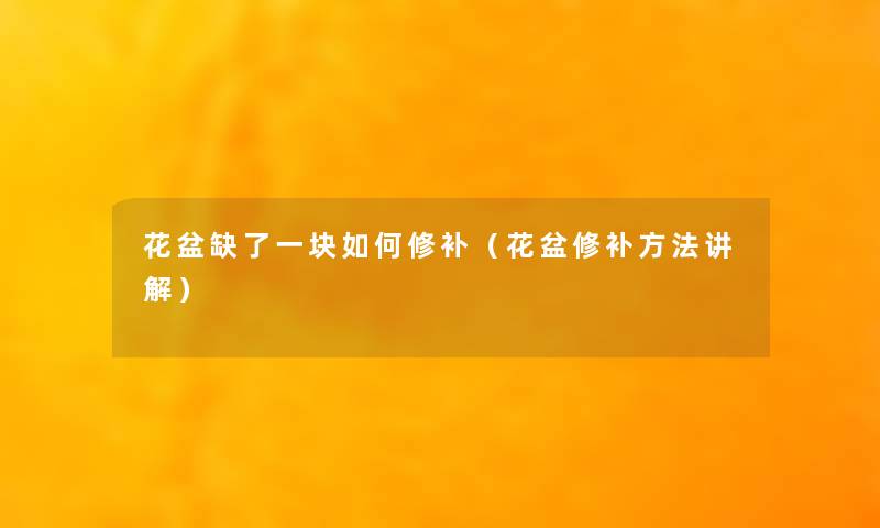 花盆缺了一块如何修补(花盆修补方法讲解) 花盆缺了一块如何修补(花盆修补方法讲解)