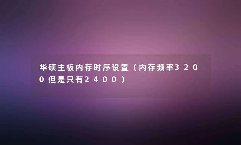 华硕主板内存时序设置(内存频率3200只有2400) 华硕主板内存时序设置(内存频率3200只有2400)