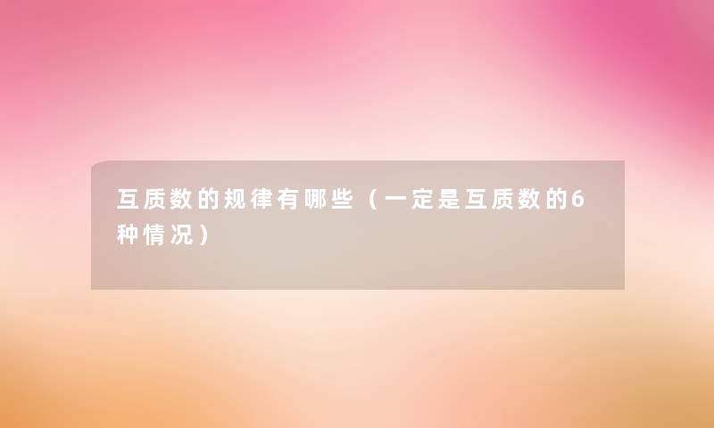 互质数的规律有哪些(一定是互质数的6种情况) 互质数的规律有哪些(一定是互质数的6种情况)
