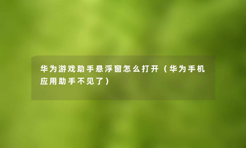 华为游戏悬浮窗怎么打开(华为手机应用不见了) 华为游戏悬浮窗怎么打开(华为手机应用不见了)
