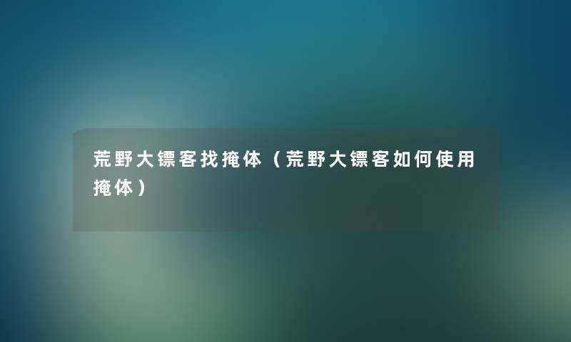 荒野大镖客找掩体(荒野大镖客如何使用掩体) 荒野大镖客找掩体(荒野大镖客如何使用掩体)