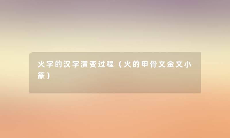 火字的汉字演变过程(火的甲骨文金文小篆) 火字的汉字演变过程(火的甲骨文金文小篆)