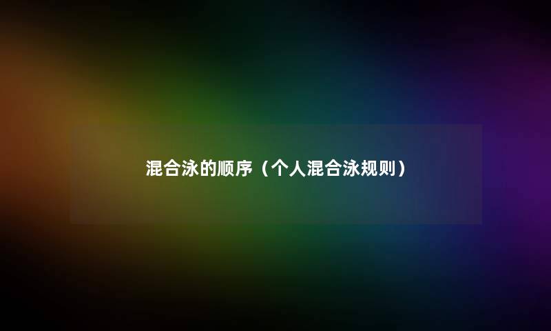 混合泳的顺序（个人混合泳规则）