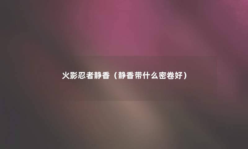 火影忍者静香（静香带什么密卷好）