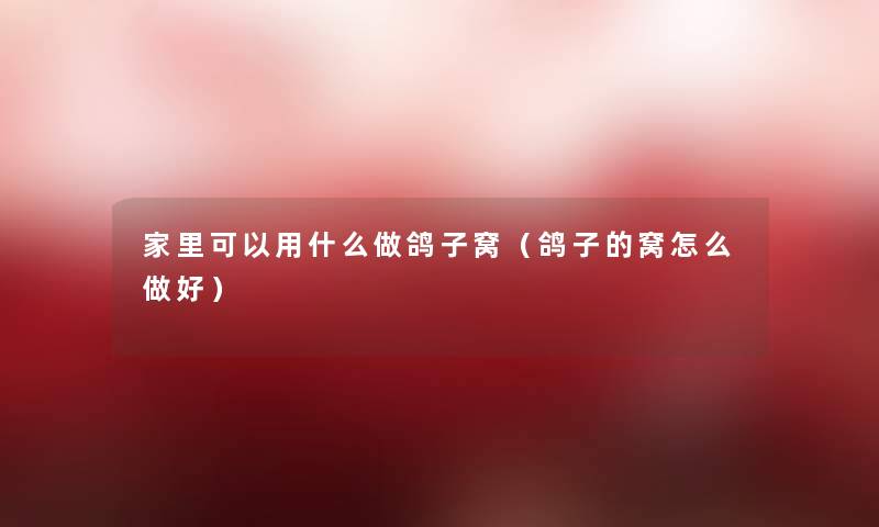 家里可以用什么做鸽子窝(鸽子的窝怎么做好) 家里可以用什么做鸽子窝(鸽子的窝怎么做好)