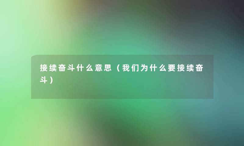 接续奋斗什么意思(为什么要接续奋斗) 接续奋斗什么意思(为什么要接续奋斗)