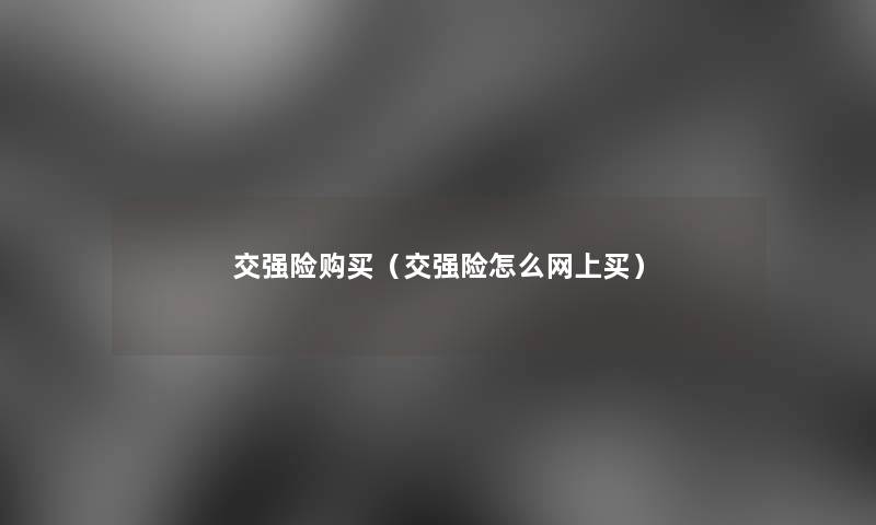 交强险购买（交强险怎么网上买）
