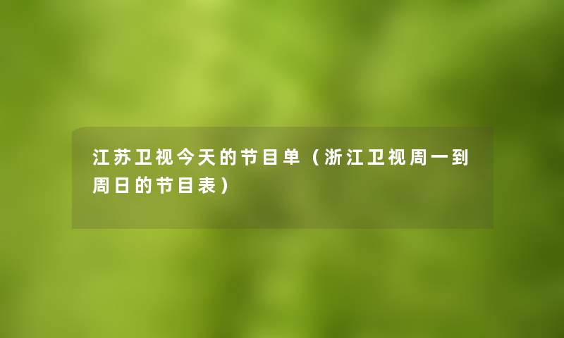 江苏卫视今天的节目单（浙江卫视周一到周日的节目表）