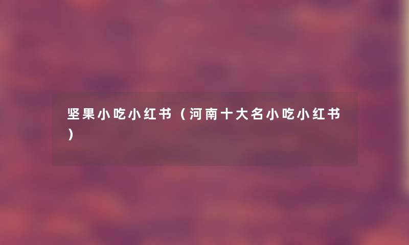 坚果小吃小红书（河南一些名小吃小红书）