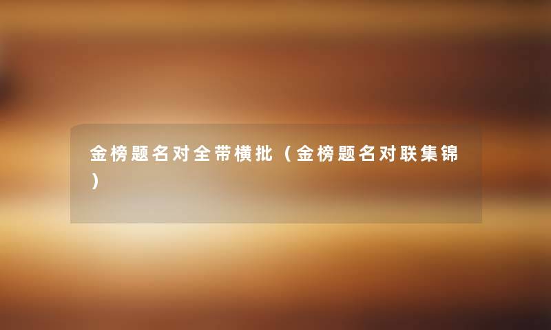金榜题名对全带横批(金榜题名对联集锦) 金榜题名对全带横批(金榜题名对联集锦)