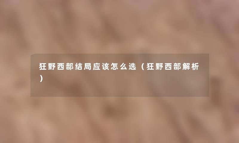 狂野西部结局应该怎么选(狂野西部解析) 狂野西部结局应该怎么选(狂野西部解析)