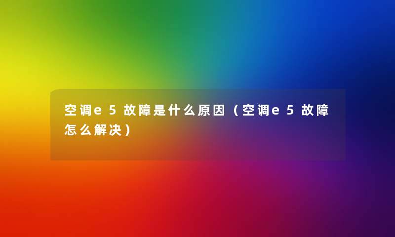 空调e5故障是什么原因(空调e5故障怎么解决) 空调e5故障是什么原因(空调e5故障怎么解决)