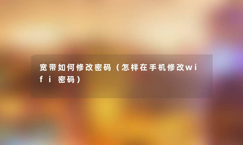 宽带如何修改密码(怎样在手机修改wifi密码) 宽带如何修改密码(怎样在手机修改wifi密码)