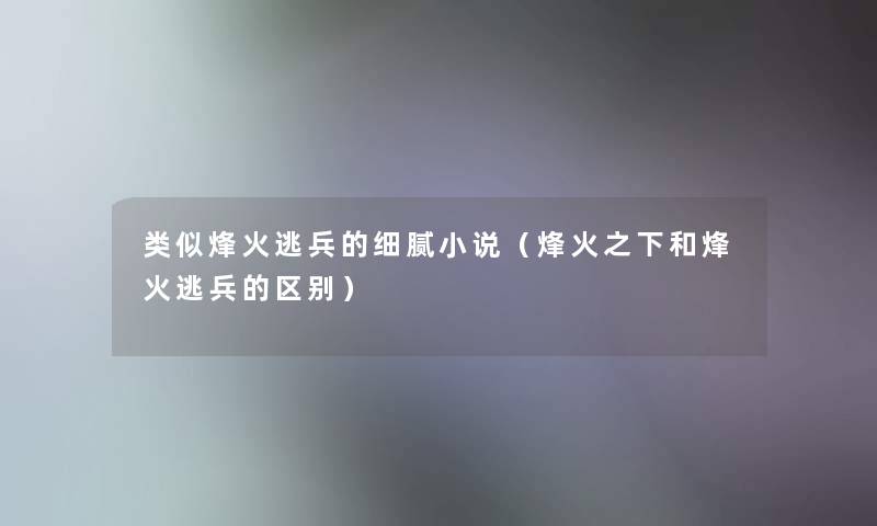 类似烽火逃兵的细腻小说(烽火之下和烽火逃兵的区别) 类似烽火逃兵的细腻小说(烽火之下和烽火逃兵的区别)