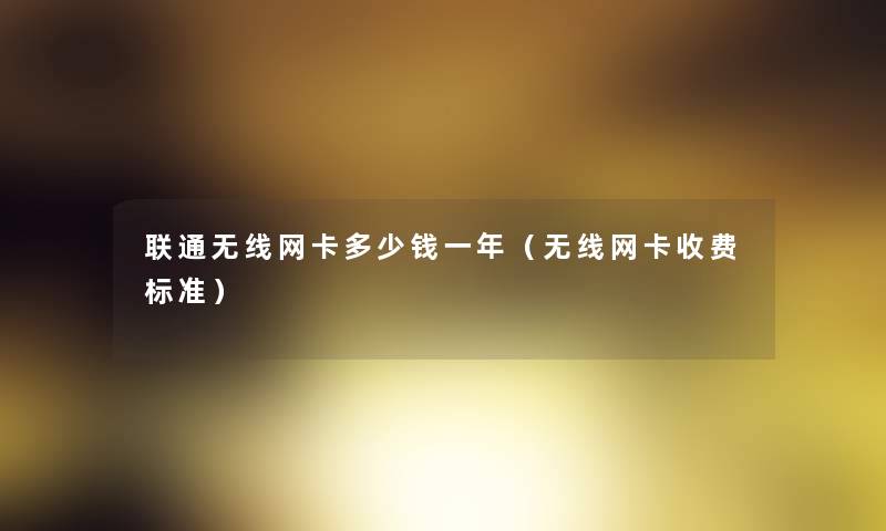 联通无线网卡多少钱一年（无线网卡收费标准）