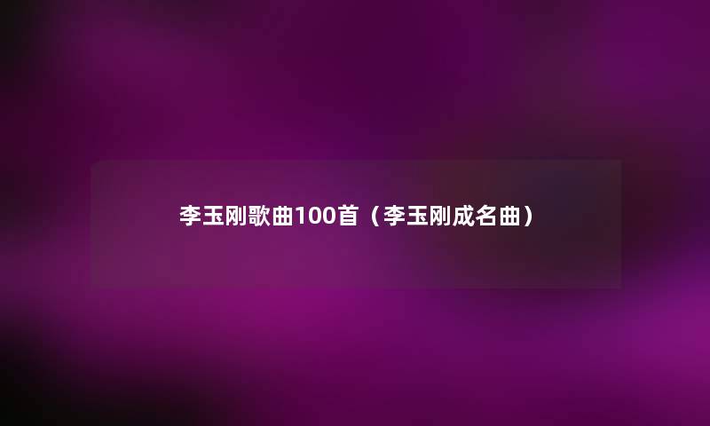 李玉刚歌曲几首(李玉刚成名曲) 李玉刚歌曲几首(李玉刚成名曲)