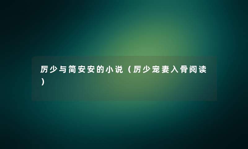 厉少与简安安的小说(厉少宠妻入骨阅读) 厉少与简安安的小说(厉少宠妻入骨阅读)
