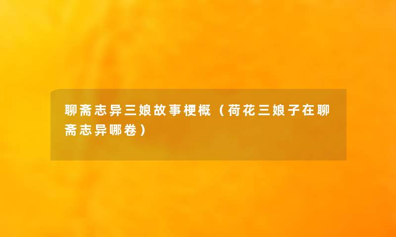 聊斋志异三娘故事梗概(荷花三娘子在聊斋志异哪卷) 聊斋志异三娘故事梗概(荷花三娘子在聊斋志异哪卷)