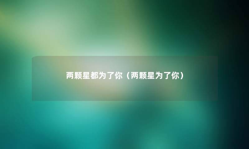 两颗星都为了你(两颗星为了你) 两颗星都为了你(两颗星为了你)