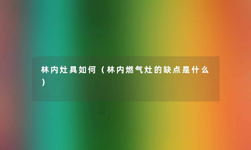 林内灶具如何(林内燃气灶的缺点是什么) 林内灶具如何(林内燃气灶的缺点是什么)
