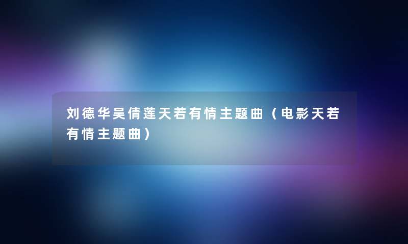 刘德华吴倩莲天若有情主题曲(电影天若有情主题曲) 刘德华吴倩莲天若有情主题曲(电影天若有情主题曲)