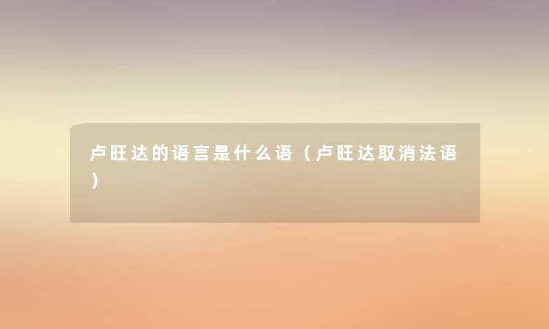 卢旺达的语言是什么语(卢旺达取消法语) 卢旺达的语言是什么语(卢旺达取消法语)