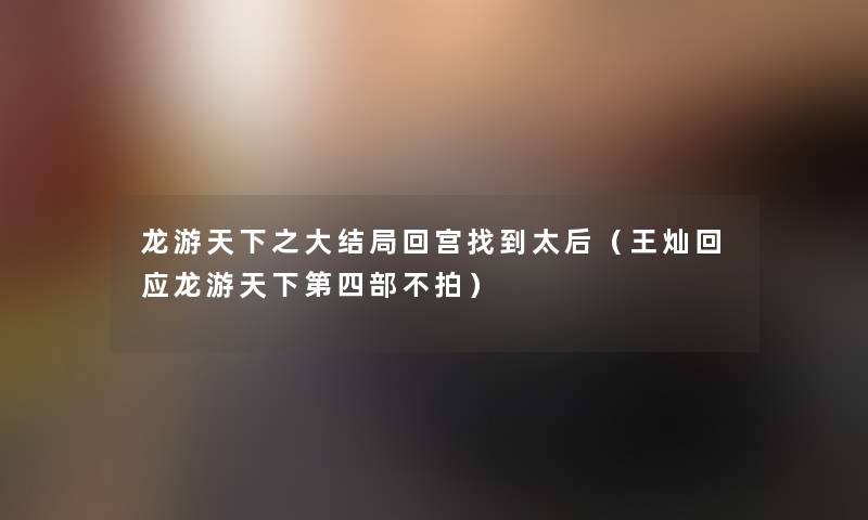 龙游天下之大结局回宫找到太后（王灿回应龙游天下第四部不拍）