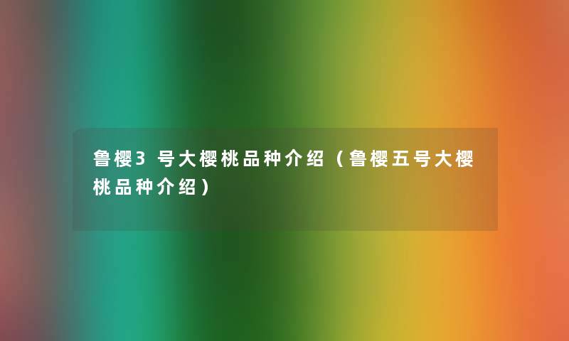 鲁樱3号大樱桃品种介绍(鲁樱五号大樱桃品种介绍) 鲁樱3号大樱桃品种介绍(鲁樱五号大樱桃品种介绍)