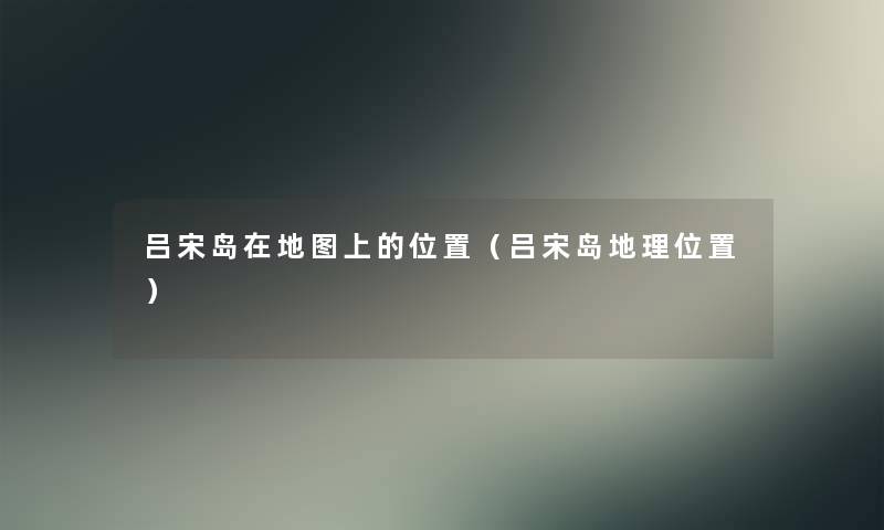 吕宋岛在地图上的位置（吕宋岛地理位置）
