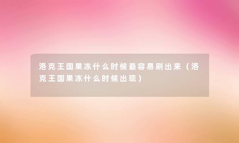 洛克王国果冻什么时候容易刷出来（洛克王国果冻什么时候出现）