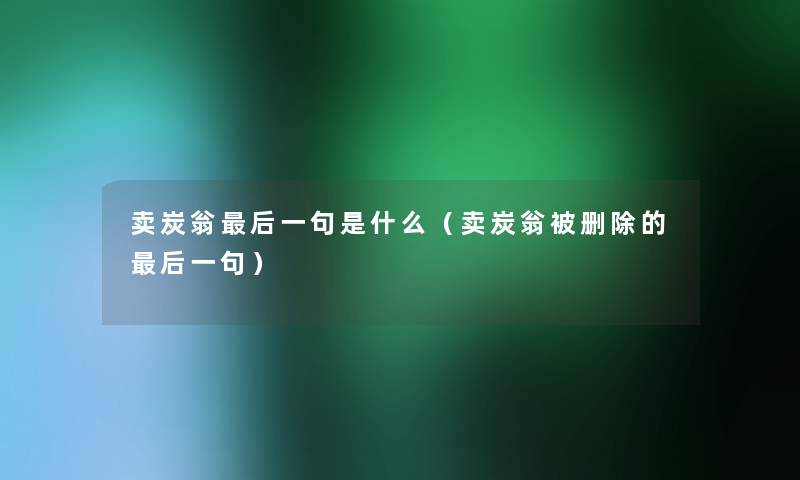 卖炭翁这里要说一句是什么(卖炭翁被删除的这里要说一句) 卖炭翁这里要说一句是什么(卖炭翁被删除的这里要说一句)