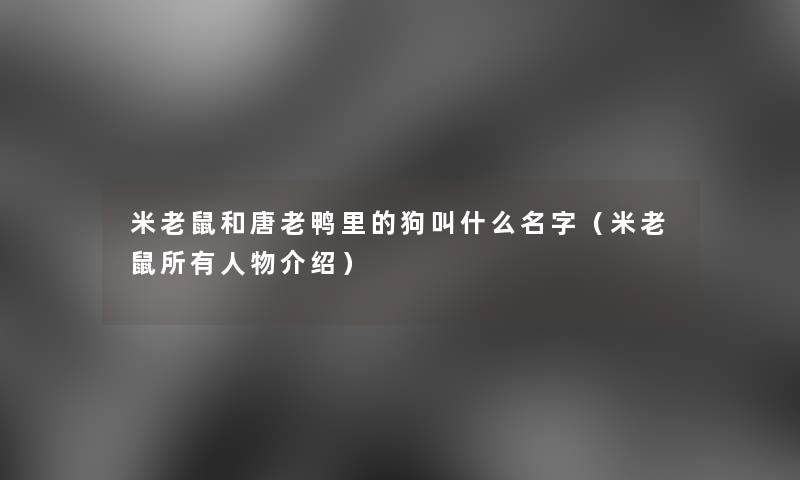米老鼠和唐老鸭里的狗叫什么名字（米老鼠所有人物介绍）