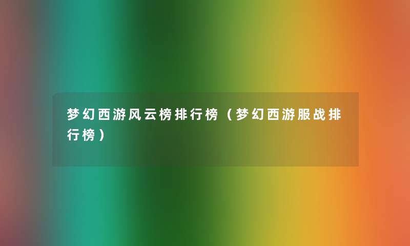 梦幻西游风云榜整理榜（梦幻西游服战整理榜）