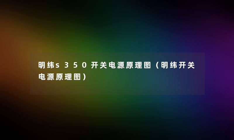 明纬s350开关电源原理图(明纬开关电源原理图) 明纬s350开关电源原理图(明纬开关电源原理图)